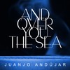 And over You the Sea - Juanjo Andujar