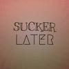 Sucker Later - Ciria