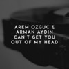 Can't Get You out of My Head - Arem Ozguc&Arman Aydin&Cathy Dennis&Rob Davis