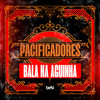 Bala na Aguinha (Explicit) - Pacificadores&ÉaBest