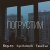 Погрустим (Explicit) - Кtо-то&Ilya Kolesnik&ТвойТип