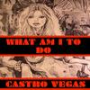 WHAT AM I TO DO (Explicit) - Castro Vegas