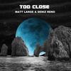 Too Close - Matt Lange&Deniz Reno