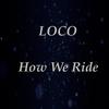 How We Ride - Loco