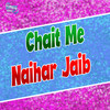 Chait Me Naihar Jaib - Ajeet