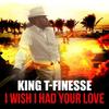 I Wish I Had Your Love - King T-Finesse