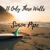 If Only These Walls - Simon Pipe