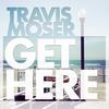 Get Here - Travis Moser