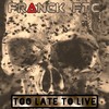 Too Late to Live - Franck FTC