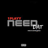 Need Dat (Explicit) - 1PLAYY