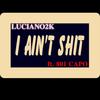 I Ain't Shit (Explicit) - Luciano2k&801 Capo