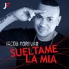 Suéltame la Mía - Jacob Forever