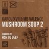 Mushroom Soup 2 (Fish Go Deep Mix 2) - Karol XVII&MB Valence