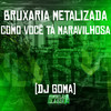 Bruxaria Metalizda Como Você Tá Maravilhosa (Explicit) - DJ GOMA