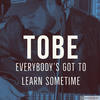 Everybody's Got to Learn Sometime - Tobe