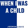 When I Was a Child - Joshua Louis