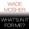 What's in It for Me? - Wade Mosher