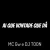 Ai Que Vontade Que Dá (Explicit) - MC GW&DJ Toon