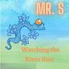 Watching the River Run - Mr. S