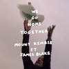 We Go Home Together - Mount Kimbie&James Blake