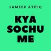 Kya Sochu Me - SAMEER ATEEQ