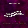 SEM ROMANCE, SEM COMPROMISSO (Explicit) - Selton DJ&MC Brunin NK&MC Menor LV