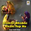Hamar Bhabhi Chahi Top Ke - Radha Mohan