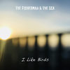 I Like Birds - the Fisherman&the Sea