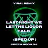 Last Night We Let The Liquor Talk (Tik Tok Sped Up) (Remix) - Green Neon DJ