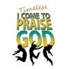 I Come to Praise God - Timeless