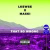 That So Wrong(feat. Maski) (Explicit) - Lkewse&Maski