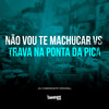 Não Vou Te Machucar vs Trava na Ponta da Pica (Explicit) - DJ Comandante Original