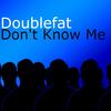 Don't Know Me - Doublefat