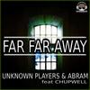 Far Far Away - Unknown Players&Abram&Chupwell