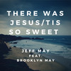 There Was Jesus/Tis so Sweet - Jeff May&Brooklyn May