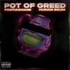 POT OF GREED - Human Scums&PXNTIACMANE