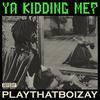 YA KIDDING ME? (Explicit) - PlayThatBoiZay