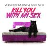 Kill You With My Sex (Explicit) - Vokab Kompany&Solovox