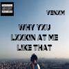 WHY YXU LXXKIN AT ME LIKE THAT (Explicit) - Venxm