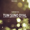 Tum Suno Dyal - Shikha