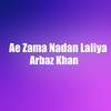 Ae Zama Nadan Laliya - Arbaz Khan