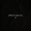 Addicted to Your Love (Explicit) - Teqkoi&Aidan&SadBoyProlific&darkforestdrives