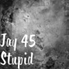 Stupid - Jay 45