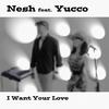I Want Your Love - Nesh&Yucco