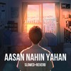 Aasan Nahin Yahan (Slowed+Reverb) - Akash Khaira