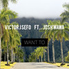 Want To (Explicit) - Victor J Sefo&Josh Wawa