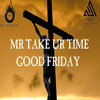 Good Friday - Mr Take ur Time