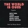 The World is Ours Cypher (Explicit) - Nick Tara&Noisy Sauce&Krispy Keith&Bravo Season&Nicholas Alexander Tara&Michael Greenwood&Lachlan James Beresford&Matthew Bravo&Toxin