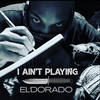 I AIN'T PLAYIN' (Explicit) - El Dorado