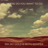 Where Do You Want to Go - Ira Jay  Gold&Keith Kemper